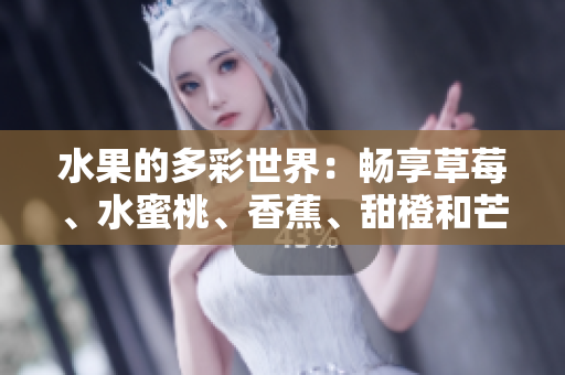 水果的多彩世界：暢享草莓、水蜜桃、香蕉、甜橙和芒果的美妙滋味