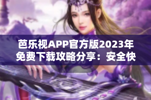 芭樂視APP官方版2023年免費(fèi)下載攻略分享：安全快速獲取最新版本！
