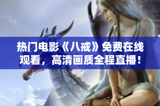 熱門電影《八戒》免費在線觀看，高清畫質(zhì)全程直播！