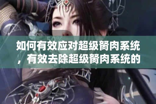 如何有效應對超級胬肉系統(tǒng)，有效去除超級胬肉系統(tǒng)的方法