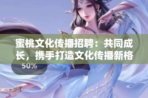 蜜桃文化傳播招聘：共同成長(zhǎng)，攜手打造文化傳播新格局