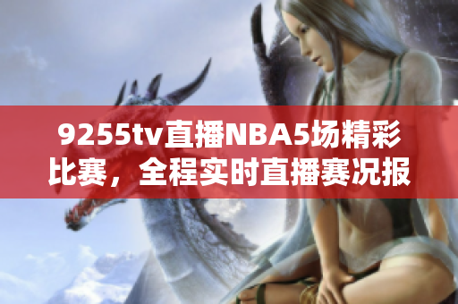 9255tv直播NBA5場精彩比賽，全程實時直播賽況報道
