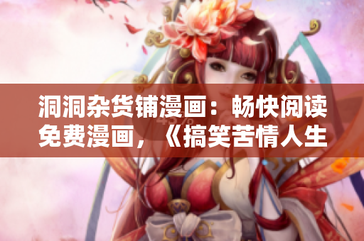 洞洞雜貨鋪漫畫(huà)：暢快閱讀免費(fèi)漫畫(huà)，《搞笑苦情人生》盡在其中
