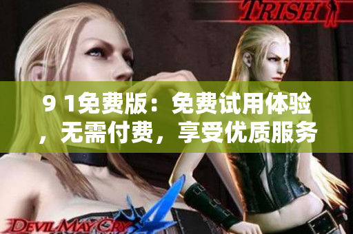 9 1免費(fèi)版：免費(fèi)試用體驗(yàn)，無需付費(fèi)，享受優(yōu)質(zhì)服務(wù)