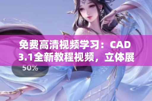 免費高清視頻學習：CAD 3.1全新教程視頻，立體展示技巧分享