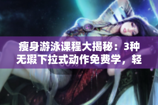 瘦身游泳課程大揭秘：3種無瑕下拉式動作免費學，輕松瘦身效果杠杠的!