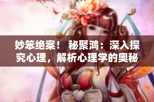 妙笨絕案！ 秘聚鴻：深入探究心理，解析心理學的奧秘