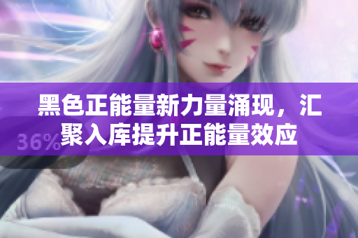 黑色正能量新力量涌現(xiàn)，匯聚入庫提升正能量效應(yīng)