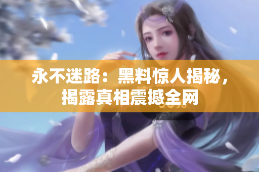 永不迷路：黑料驚人揭秘，揭露真相震撼全網(wǎng)