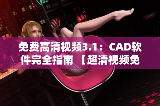 免費(fèi)高清視頻3.1：CAD軟件完全指南 【超清視頻免費(fèi)觀看！】