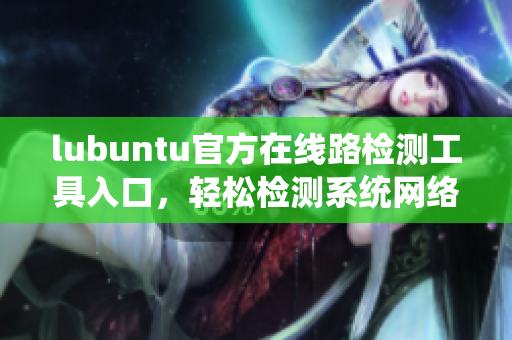 lubuntu官方在線路檢測(cè)工具入口，輕松檢測(cè)系統(tǒng)網(wǎng)絡(luò)連接