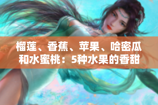 榴蓮、香蕉、蘋果、哈密瓜和水蜜桃：5種水果的香甜饕餮盛宴