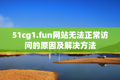 51cg1.fun網(wǎng)站無(wú)法正常訪問(wèn)的原因及解決方法