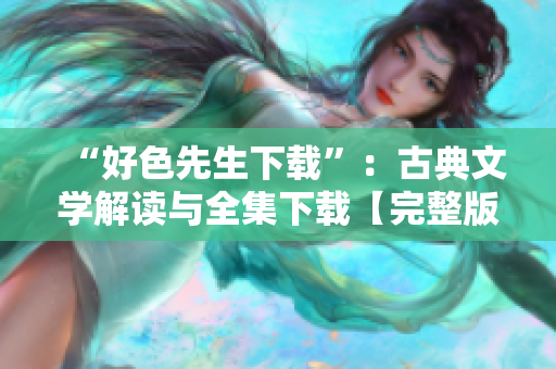 “好色先生下載”：古典文學解讀與全集下載【完整版】