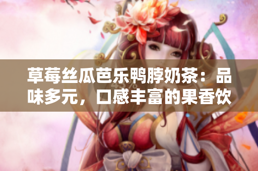 草莓絲瓜芭樂(lè)鴨脖奶茶：品味多元，口感豐富的果香飲品，讓你享受多重美味的新嘗試