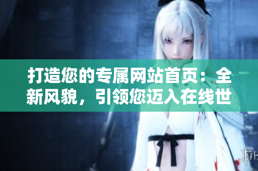 打造您的專屬網(wǎng)站首頁(yè)：全新風(fēng)貌，引領(lǐng)您邁入在線世界