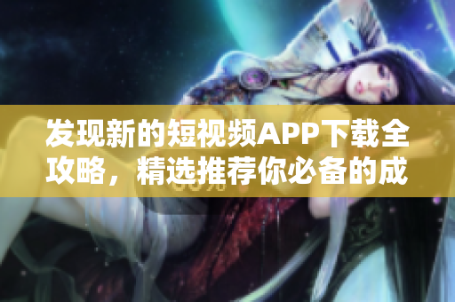 發(fā)現(xiàn)新的短視頻APP下載全攻略，精選推薦你必備的成品短視頻應用程序