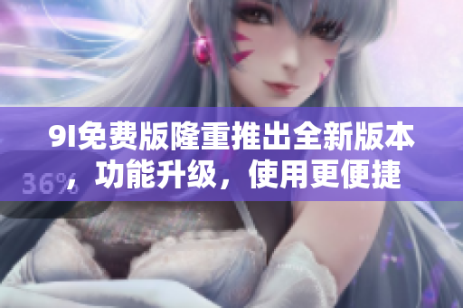 9I免費(fèi)版隆重推出全新版本，功能升級(jí)，使用更便捷