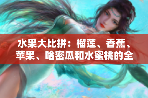 水果大比拼：榴蓮、香蕉、蘋果、哈密瓜和水蜜桃的全面評(píng)測(cè)