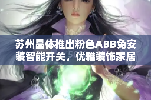 蘇州晶體推出粉色ABB免安裝智能開關(guān)，優(yōu)雅裝飾家居。