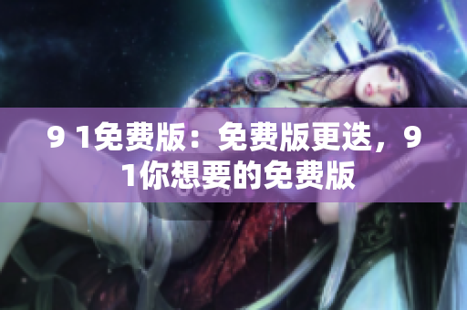 9 1免費版：免費版更迭，9 1你想要的免費版