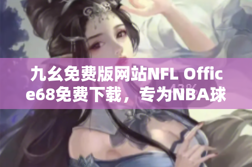 九幺免費版網(wǎng)站NFL Office68免費下載，專為NBA球迷設(shè)計