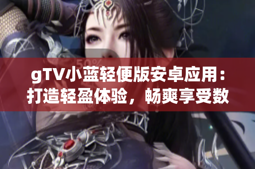 gTV小藍(lán)輕便版安卓應(yīng)用：打造輕盈體驗，暢爽享受數(shù)碼娛樂