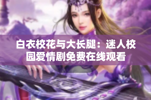 白衣校花與大長腿：迷人校園愛情劇免費(fèi)在線觀看