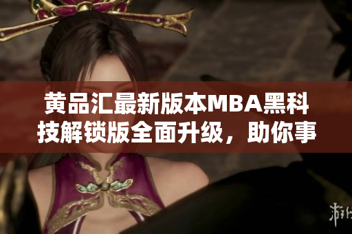黃品匯最新版本MBA黑科技解鎖版全面升級，助你事業(yè)更上一層樓