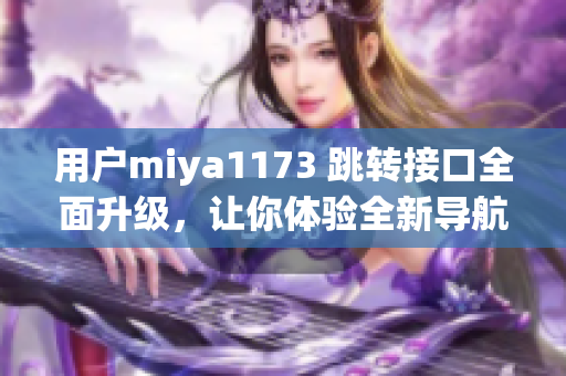 用戶miya1173 跳轉(zhuǎn)接口全面升級(jí)，讓你體驗(yàn)全新導(dǎo)航！