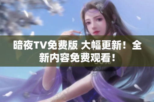 暗夜TV免費版 大幅更新！全新內(nèi)容免費觀看！