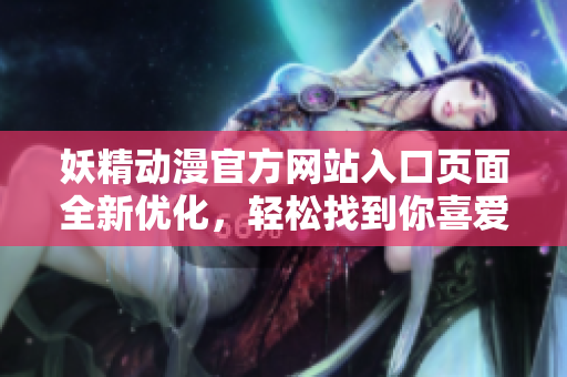 妖精動(dòng)漫官方網(wǎng)站入口頁(yè)面全新優(yōu)化，輕松找到你喜愛(ài)的動(dòng)漫！