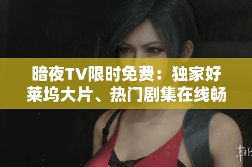 暗夜TV限時(shí)免費(fèi)：獨(dú)家好萊塢大片、熱門(mén)劇集在線暢享