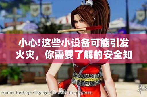 小心!這些小設(shè)備可能引發(fā)火災(zāi)，你需要了解的安全知識
