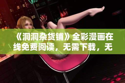 《洞洞雜貨鋪》全彩漫畫(huà)在線免費(fèi)閱讀，無(wú)需下載，無(wú)廣告打擾