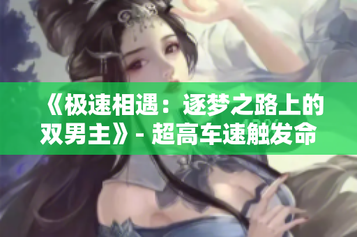 《極速相遇：逐夢(mèng)之路上的雙男主》- 超高車速觸發(fā)命運(yùn)交匯