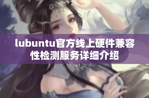 lubuntu官方線(xiàn)上硬件兼容性檢測(cè)服務(wù)詳細(xì)介紹