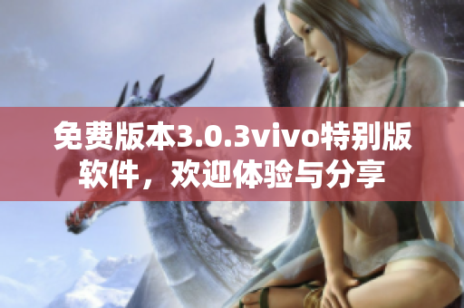 免費(fèi)版本3.0.3vivo特別版軟件，歡迎體驗(yàn)與分享