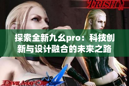 探索全新九幺pro：科技創(chuàng)新與設(shè)計(jì)融合的未來(lái)之路