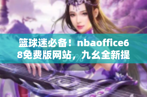 籃球迷必備！nbaoffice68免費(fèi)版網(wǎng)站，九幺全新提供，一網(wǎng)打盡NBA精彩資訊