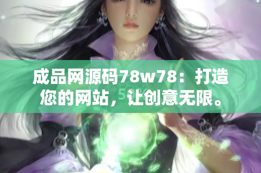 成品網(wǎng)源碼78w78：打造您的網(wǎng)站，讓創(chuàng)意無限。