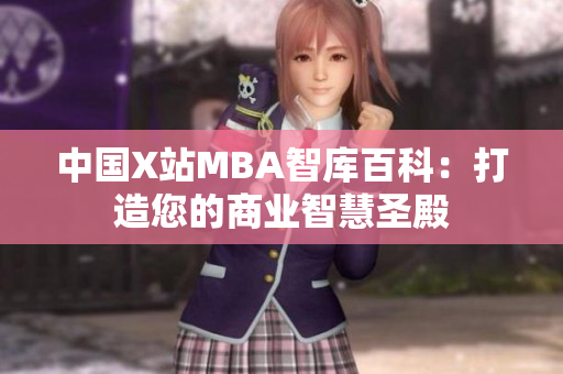 中國(guó)X站MBA智庫百科：打造您的商業(yè)智慧圣殿