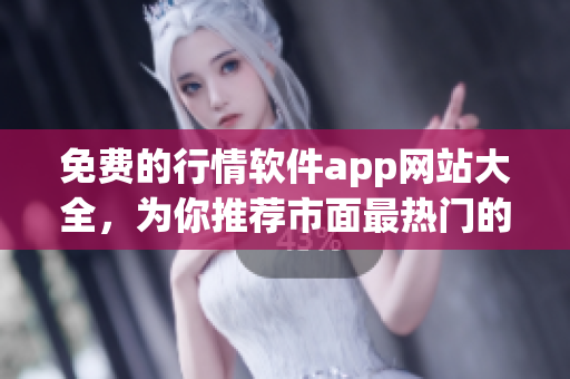 免費(fèi)的行情軟件app網(wǎng)站大全，為你推薦市面最熱門的免費(fèi)行情軟件app！