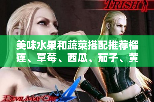 美味水果和蔬菜搭配推薦榴蓮、草莓、西瓜、茄子、黃瓜
