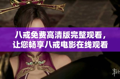 八戒免費高清版完整觀看，讓您暢享八戒電影在線觀看的精彩體驗