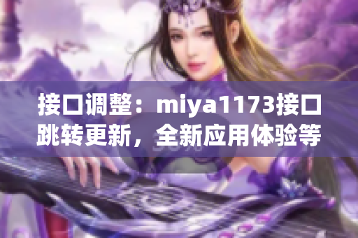 接口調(diào)整：miya1173接口跳轉(zhuǎn)更新，全新應(yīng)用體驗(yàn)等你來(lái)探索