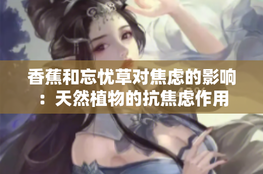 香蕉和忘憂草對(duì)焦慮的影響：天然植物的抗焦慮作用