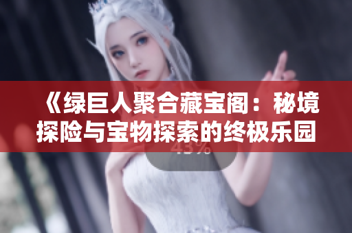 《綠巨人聚合藏寶閣：秘境探險(xiǎn)與寶物探索的終極樂(lè)園》