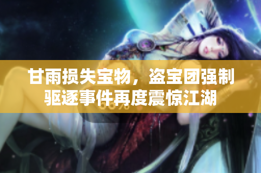 甘雨損失寶物，盜寶團強制驅(qū)逐事件再度震驚江湖