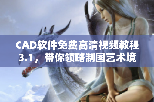 CAD軟件免費(fèi)高清視頻教程3.1，帶你領(lǐng)略制圖藝術(shù)境界